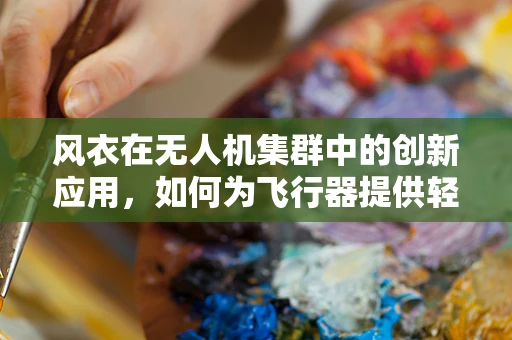 风衣在无人机集群中的创新应用，如何为飞行器提供轻量化防风保护？