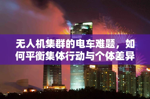 无人机集群的电车难题，如何平衡集体行动与个体差异？