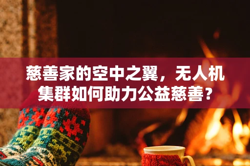 慈善家的空中之翼，无人机集群如何助力公益慈善？