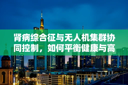 肾病综合征与无人机集群协同控制，如何平衡健康与高效？