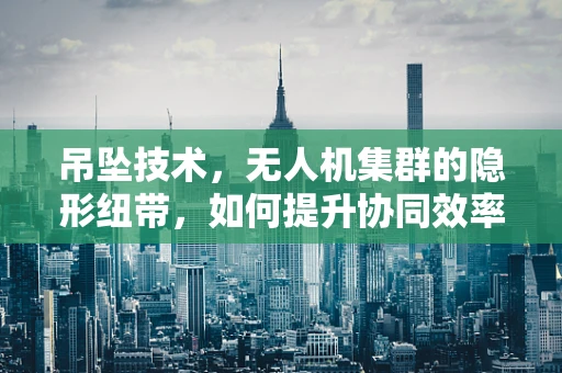 吊坠技术，无人机集群的隐形纽带，如何提升协同效率？