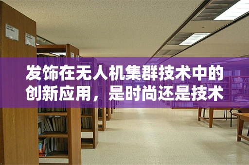 发饰在无人机集群技术中的创新应用，是时尚还是技术革新？