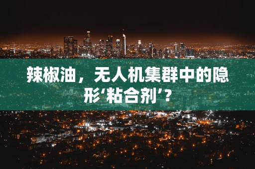 辣椒油，无人机集群中的隐形‘粘合剂’？