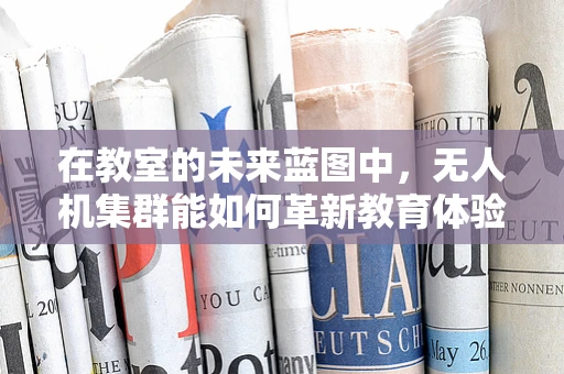 在教室的未来蓝图中，无人机集群能如何革新教育体验？