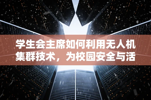 学生会主席如何利用无人机集群技术，为校园安全与活动创新赋能？
