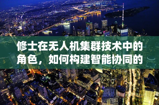 修士在无人机集群技术中的角色，如何构建智能协同的决策系统？