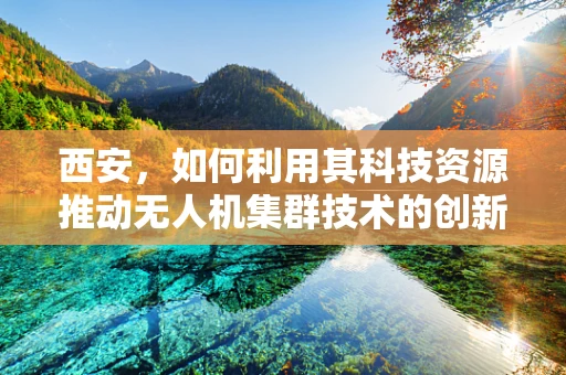 西安，如何利用其科技资源推动无人机集群技术的创新发展？