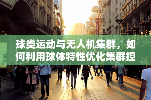 球类运动与无人机集群，如何利用球体特性优化集群控制策略？