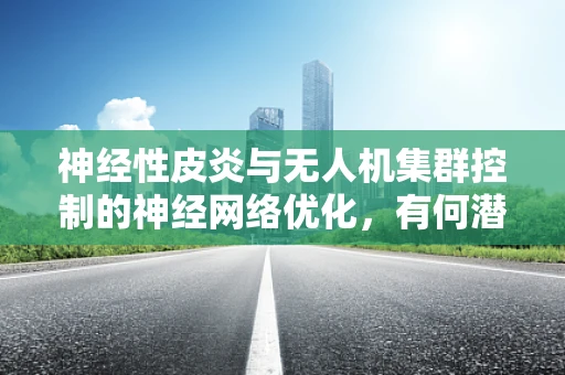 神经性皮炎与无人机集群控制的神经网络优化，有何潜在联系？