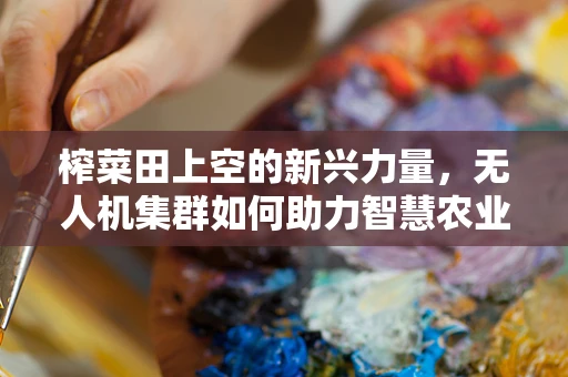 榨菜田上空的新兴力量，无人机集群如何助力智慧农业？