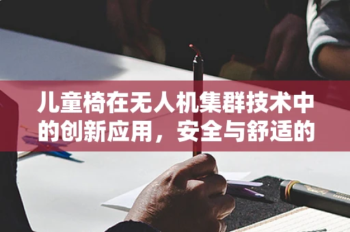 儿童椅在无人机集群技术中的创新应用，安全与舒适的双重考量？