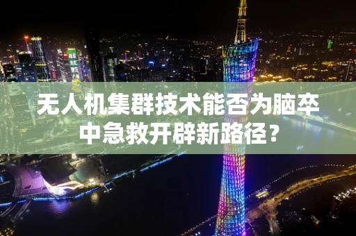 无人机集群技术能否为脑卒中急救开辟新路径？