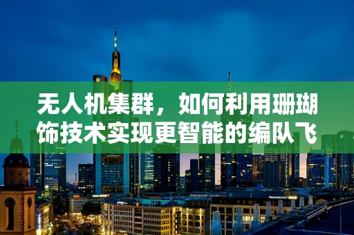 无人机集群，如何利用珊瑚饰技术实现更智能的编队飞行？