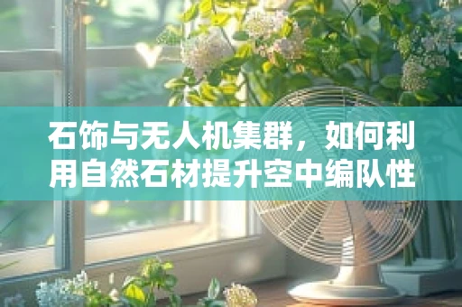 石饰与无人机集群，如何利用自然石材提升空中编队性能？