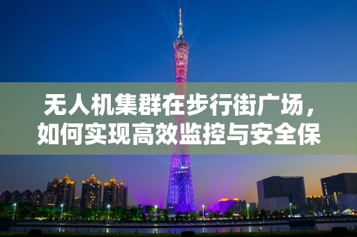 无人机集群在步行街广场，如何实现高效监控与安全保障的挑战？