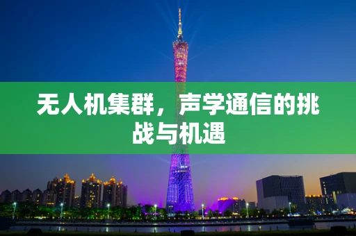 无人机集群，声学通信的挑战与机遇