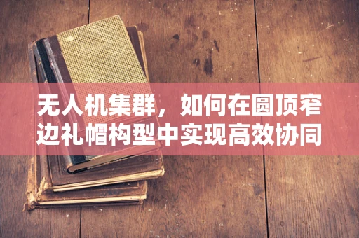 无人机集群，如何在圆顶窄边礼帽构型中实现高效协同？