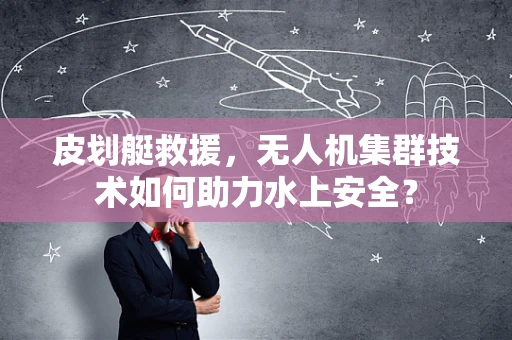 皮划艇救援，无人机集群技术如何助力水上安全？