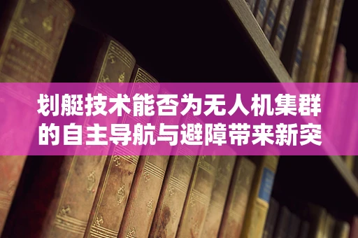 划艇技术能否为无人机集群的自主导航与避障带来新突破？