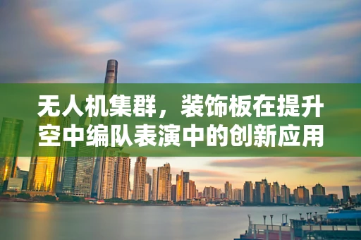 无人机集群，装饰板在提升空中编队表演中的创新应用？