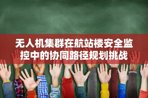 无人机集群在航站楼安全监控中的协同路径规划挑战