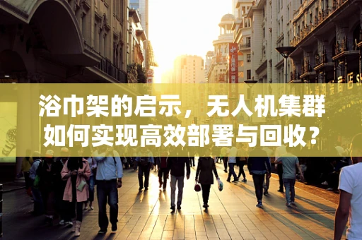 浴巾架的启示，无人机集群如何实现高效部署与回收？