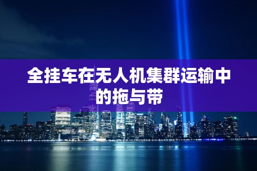 全挂车在无人机集群运输中的拖与带