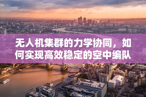 无人机集群的力学协同，如何实现高效稳定的空中编队？