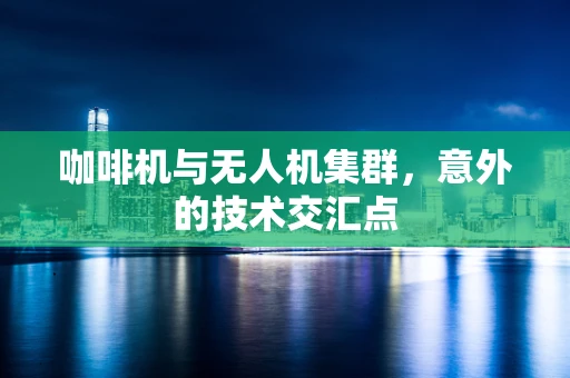 咖啡机与无人机集群，意外的技术交汇点