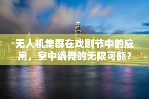 无人机集群在戏剧节中的应用，空中编舞的无限可能？