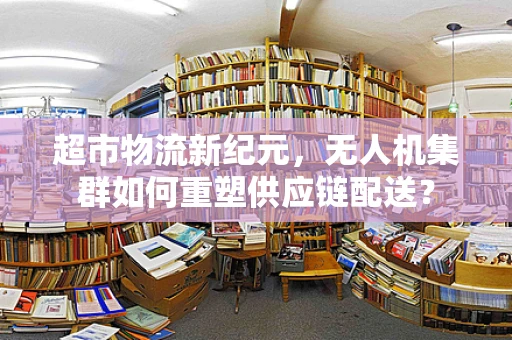 超市物流新纪元，无人机集群如何重塑供应链配送？
