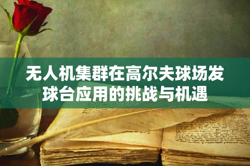 无人机集群在高尔夫球场发球台应用的挑战与机遇