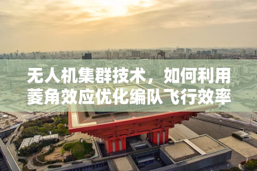 无人机集群技术，如何利用菱角效应优化编队飞行效率？