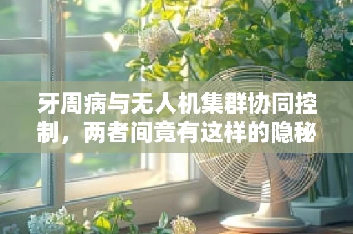 牙周病与无人机集群协同控制，两者间竟有这样的隐秘联系？