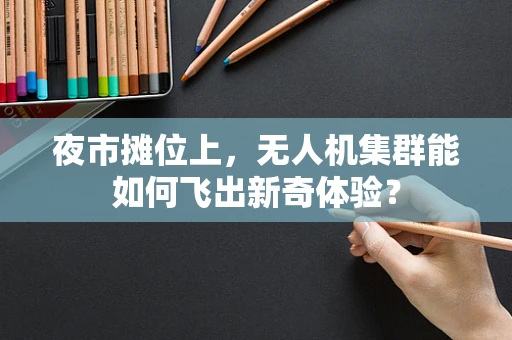 夜市摊位上，无人机集群能如何飞出新奇体验？