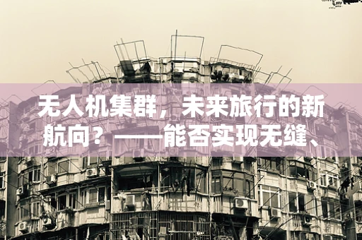 无人机集群，未来旅行的新航向？——能否实现无缝、智能的空中交通？