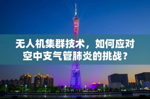 无人机集群技术，如何应对空中支气管肺炎的挑战？