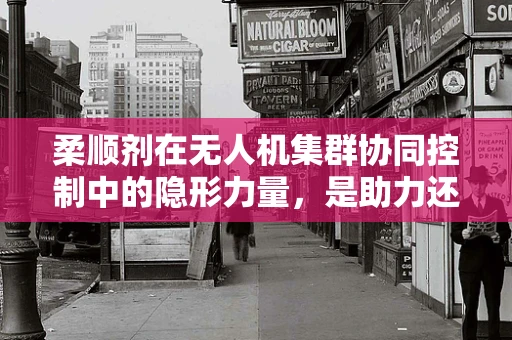 柔顺剂在无人机集群协同控制中的隐形力量，是助力还是阻力？