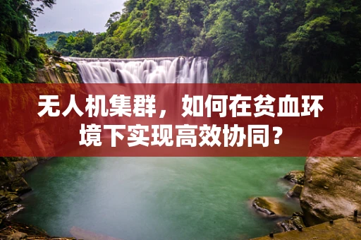 无人机集群，如何在贫血环境下实现高效协同？