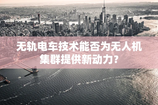 无轨电车技术能否为无人机集群提供新动力？
