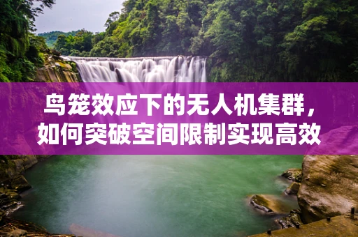 鸟笼效应下的无人机集群，如何突破空间限制实现高效协同？