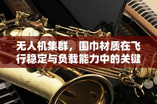 无人机集群，围巾材质在飞行稳定与负载能力中的关键作用？