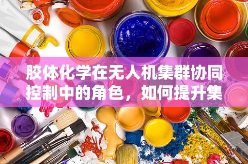 胶体化学在无人机集群协同控制中的角色，如何提升集群的稳定性和效率？