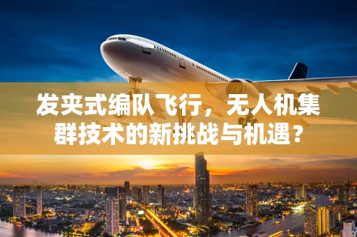 发夹式编队飞行，无人机集群技术的新挑战与机遇？