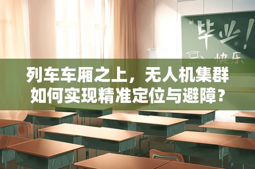 列车车厢之上，无人机集群如何实现精准定位与避障？