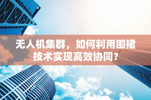 无人机集群，如何利用围裙技术实现高效协同？