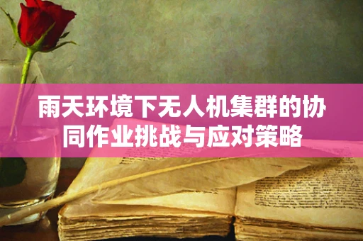 雨天环境下无人机集群的协同作业挑战与应对策略