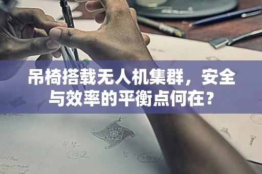 吊椅搭载无人机集群，安全与效率的平衡点何在？