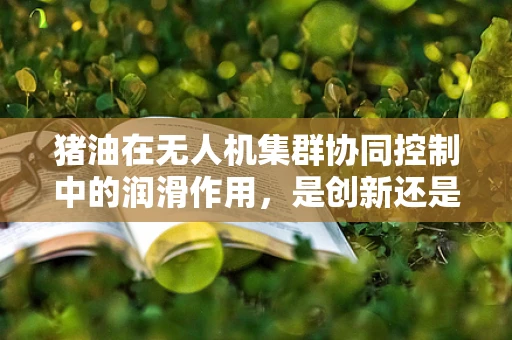 猪油在无人机集群协同控制中的润滑作用，是创新还是异想天开？
