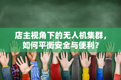 店主视角下的无人机集群，如何平衡安全与便利？